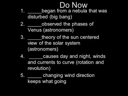 1._____began from a nebula that was disturbed (big bang) 2._____observed the phases of Venus (astronomers) 3._____theory of the sun centered view of the.