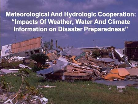 Meteorological And Hydrologic Cooperation: “Impacts Of Weather, Water And Climate Information on Disaster Preparedness”