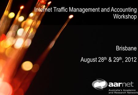 AARNet Copyright 2012 Commercial in Confidence 1 Internet Traffic Management and Accounting Workshop Brisbane August 28 th & 29 th, 2012.