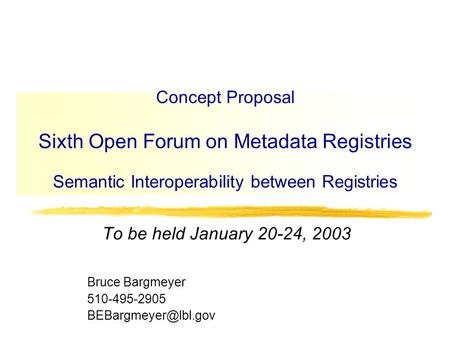 Concept Proposal Sixth Open Forum on Metadata Registries Semantic Interoperability between Registries To be held January 20-24, 2003 Bruce Bargmeyer 510-495-2905.