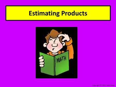 Estimating Products Copyright © 2012 Kelly Mott. 2 Digits x 1 Digit Copyright © 2012 Kelly Mott.