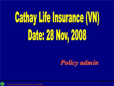 1 Cathay Life Insurance Ltd. (Vietnam) 30 May 20081 Policy admin.