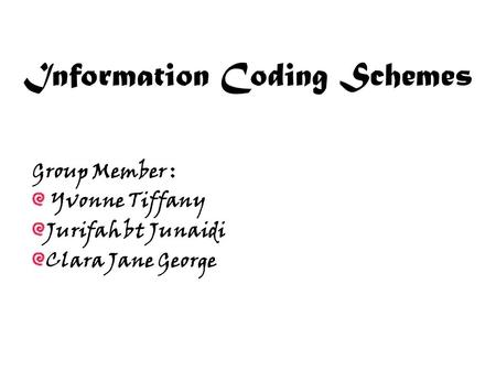 Information Coding Schemes Group Member : Yvonne Tiffany Jurifah bt Junaidi Clara Jane George.