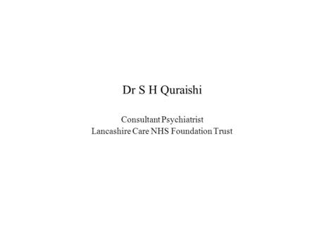 Dr S H Quraishi Consultant Psychiatrist Lancashire Care NHS Foundation Trust.