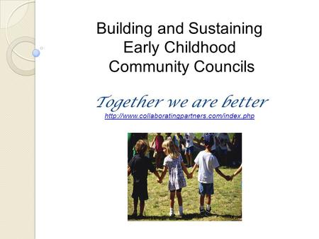 Building and Sustaining Early Childhood Community Councils Together we are better