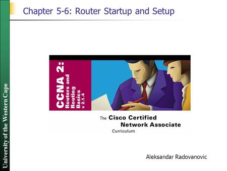 University of the Western Cape Chapter 5-6: Router Startup and Setup Aleksandar Radovanovic.