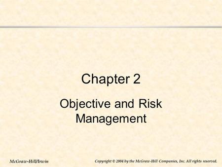 McGraw-Hill/Irwin Copyright © 2004 by the McGraw-Hill Companies, Inc. All rights reserved. Chapter 2 Objective and Risk Management.