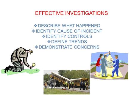 EFFECTIVE INVESTIGATIONS  DESCRIBE WHAT HAPPENED  IDENTIFY CAUSE OF INCIDENT  IDENTIFY CONTROLS  DEFINE TRENDS  DEMONSTRATE CONCERNS.