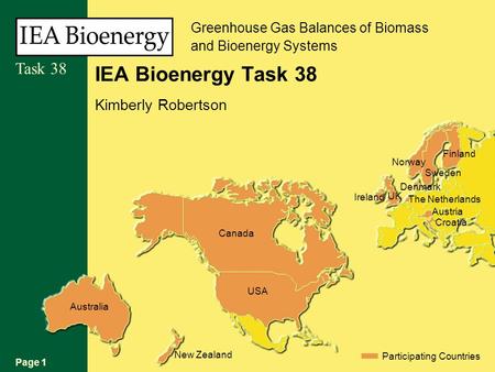 Page 1 Task 38 Australia New Zealand Participating Countries USA Canada Croatia Austria The Netherlands Denmark UK Sweden Norway Finland Ireland IEA Bioenergy.