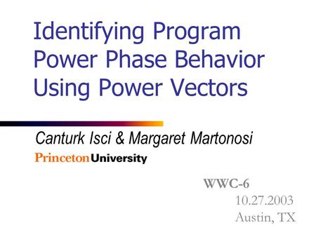 Identifying Program Power Phase Behavior Using Power Vectors Canturk Isci & Margaret Martonosi WWC-6 10.27.2003 Austin, TX.