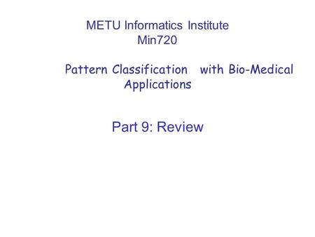 METU Informatics Institute Min720 Pattern Classification with Bio-Medical Applications Part 9: Review.