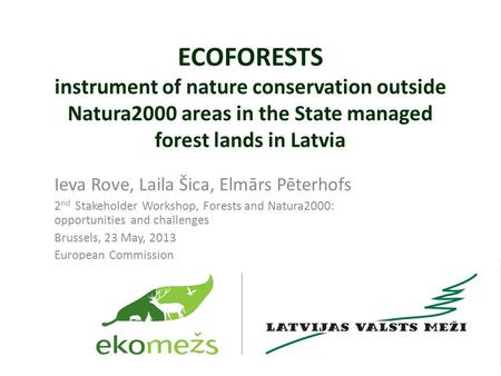 ECOFORESTS instrument of nature conservation outside Natura2000 areas in the State managed forest lands in Latvia Ieva Rove, Laila Šica, Elmārs Pēterhofs.