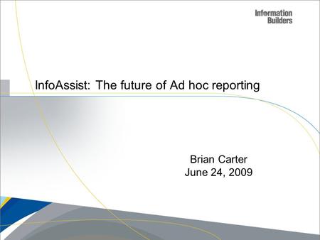 InfoAssist: The future of Ad hoc reporting Brian Carter June 24, 2009.