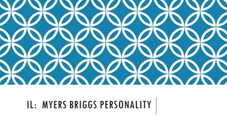 IL: MYERS BRIGGS PERSONALITY. OBJECTIVES Gain a better understanding of yourself.  Be more intentional about your goals  Understand others’ personalities.