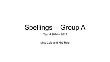 Spellings – Group A Year 4 2014 – 2015 Miss Cole and Mrs Reid.