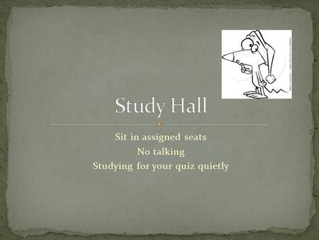 Sit in assigned seats No talking Studying for your quiz quietly.