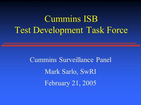 Cummins ISB Test Development Task Force Cummins Surveillance Panel Mark Sarlo, SwRI February 21, 2005.