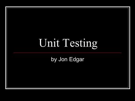 Unit Testing by Jon Edgar. Structure of Presentation Structure What is Unit Testing? Worked Example Extreme Programming (XP) Implementation Limitation.