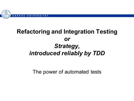 Refactoring and Integration Testing or Strategy, introduced reliably by TDD The power of automated tests.