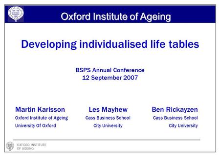 OXFORD INSTITUTE OF AGEING Oxford Institute of Ageing Developing individualised life tables BSPS Annual Conference 12 September 2007 Martin KarlssonLes.