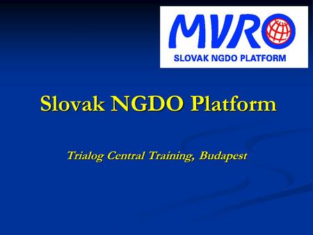 Slovak NGDO Platform Slovak NGDO Platform Trialog Central Training, Budapest.