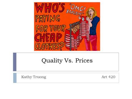 Quality Vs. Prices Kathy Truong Art 420. High Demand in Fast Fashion  -keep up with trends with low prices  -leads to outsourcing  -consumerism.