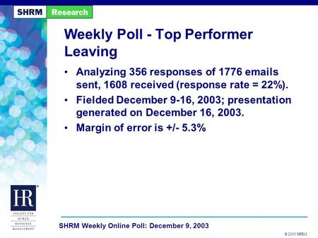 © 2003 SHRM SHRM Weekly Online Poll: December 9, 2003 Weekly Poll - Top Performer Leaving Analyzing 356 responses of 1776 emails sent, 1608 received (response.