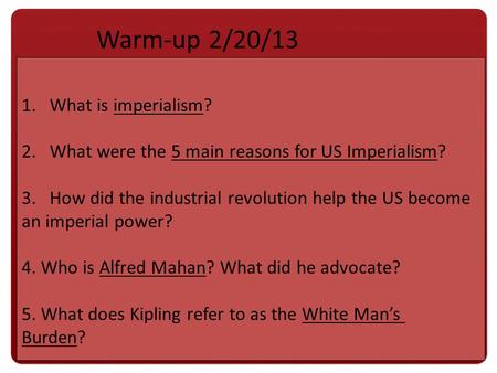 1.What is imperialism? 2.What were the 5 main reasons for US Imperialism? 3.How did the industrial revolution help the US become an imperial power? 4.