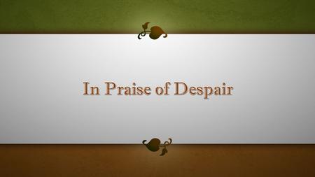 In Praise of Despair.