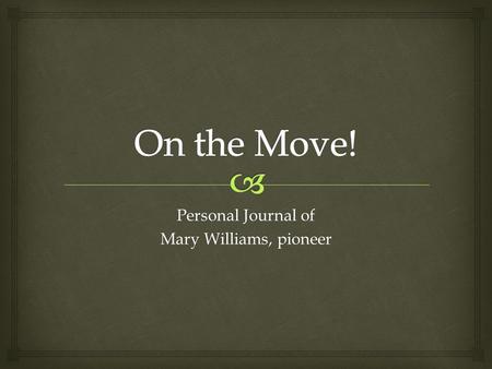 Personal Journal of Mary Williams, pioneer.  The snow has finally melted from our home in Buffalo, New York. Papa says that moving day is now here. Our.