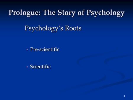 1 Prologue: The Story of Psychology Psychology’s Roots  Pre-scientific  Scientific.