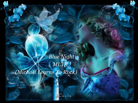 Blue Night MLTR (Michael Learns To Rock) Baby you have been asking me If all my words are true Don’t you know I’ll do anything for you.