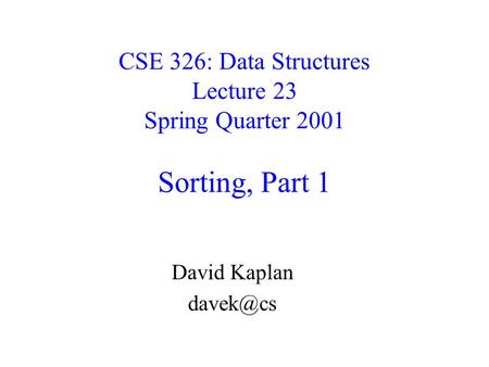 CSE 326: Data Structures Lecture 23 Spring Quarter 2001 Sorting, Part 1 David Kaplan