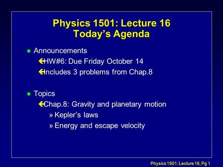 Physics 1501: Lecture 16, Pg 1 Physics 1501: Lecture 16 Today’s Agenda l Announcements çHW#6: Due Friday October 14 çIncludes 3 problems from Chap.8 l.