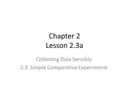 Chapter 2 Lesson 2.3a Collecting Data Sensibly 2.3: Simple Comparative Experiments.