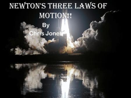 !!Newton's Three Laws of Motion!! By Chris Jones.