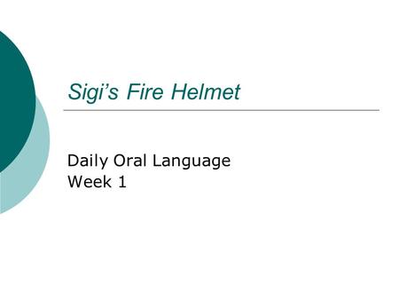 Sigi’s Fire Helmet Daily Oral Language Week 1. Sentence 1 sigis fire helmet is a story that you will never forget.