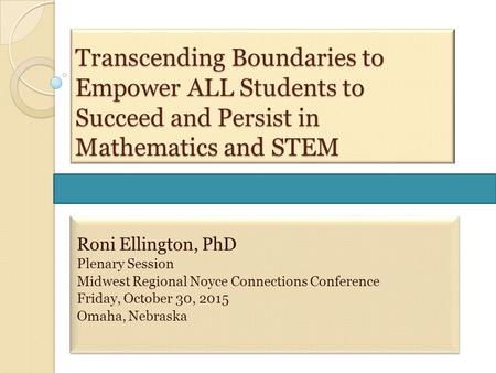 Transcending Boundaries to Empower ALL Students to Succeed and Persist in Mathematics and STEM Roni Ellington, PhD Plenary Session Midwest Regional Noyce.