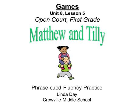 Games Unit 8, Lesson 5 Games Unit 8, Lesson 5 Open Court, First Grade Phrase-cued Fluency Practice Linda Day Crowville Middle School.