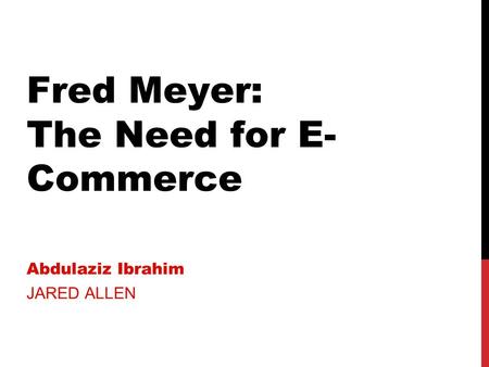 Fred Meyer: The Need for E- Commerce Abdulaziz Ibrahim JARED ALLEN.