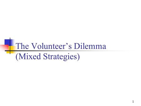 1 The Volunteer’s Dilemma (Mixed Strategies). 2 The Volunteer Dilemma Game Simultaneously and independently, players have to decide if they wish to volunteer.