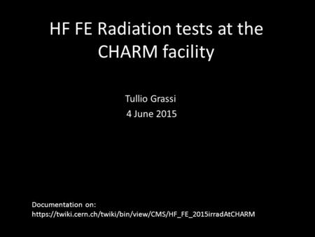 HF FE Radiation tests at the CHARM facility Tullio Grassi 4 June 2015 Documentation on: https://twiki.cern.ch/twiki/bin/view/CMS/HF_FE_2015irradAtCHARM.