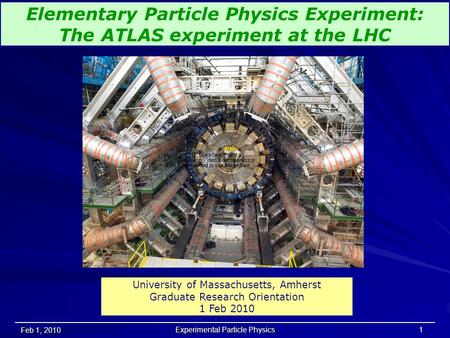 Feb 1, 2010 Experimental Particle Physics 1 Elementary Particle Physics Experiment: The ATLAS experiment at the LHC University of Massachusetts, Amherst.