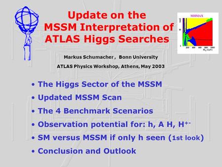 Update on the MSSM Interpretation of ATLAS Higgs Searches Markus Schumacher, Bonn University ATLAS Physics Workshop, Athens, May 2003 The Higgs Sector.