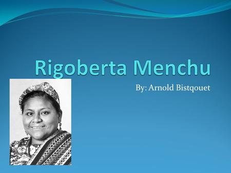 By: Arnold Bistqouet. January 1959 Rigoberta Menchú was born on January 9, 1995. She was born in the village of Chimel, near San Miguel in Guatemala.