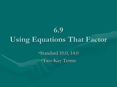 6.9 Using Equations That Factor Standard 10.0, 14.0Standard 10.0, 14.0 Two Key TermsTwo Key Terms.