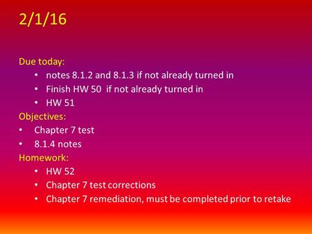 2/1/16 Due today: notes 8.1.2 and 8.1.3 if not already turned in Finish HW 50 if not already turned in HW 51 Objectives: Chapter 7 test 8.1.4 notes Homework: