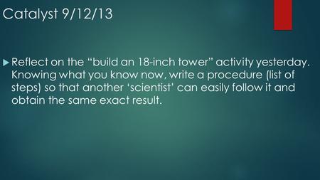 Catalyst 9/12/13  Reflect on the “build an 18-inch tower” activity yesterday. Knowing what you know now, write a procedure (list of steps) so that another.