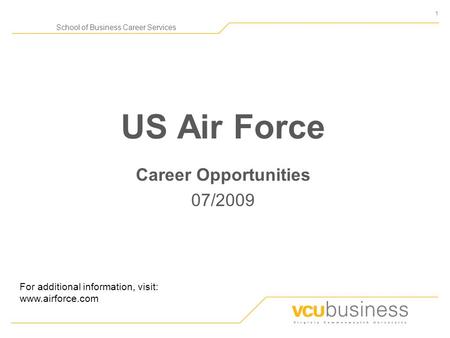 1 School of Business Career Services US Air Force Career Opportunities 07/2009 For additional information, visit: www.airforce.com.