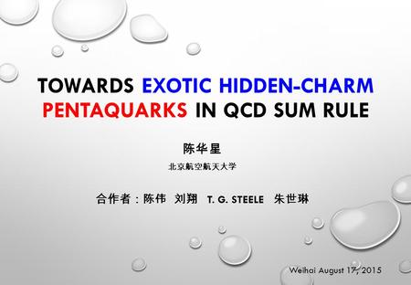 TOWARDS EXOTIC HIDDEN-CHARM PENTAQUARKS IN QCD SUM RULE 陈华星 北京航空航天大学 合作者：陈伟 刘翔 T. G. STEELE 朱世琳 Weihai August 17, 2015.